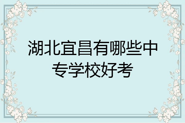 湖北宜昌有哪些中专学校好考