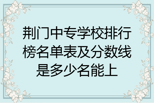 荆门中专学校排行榜名单表及分数线是多少名能上