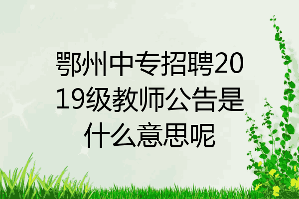 鄂州中专招聘2019级教师公告是什么意思呢