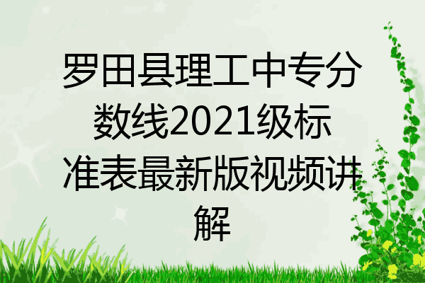 罗田县理工中专分数线2021级标准表最新版视频讲解