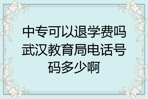 中专可以退学费吗武汉教育局电话号码多少啊