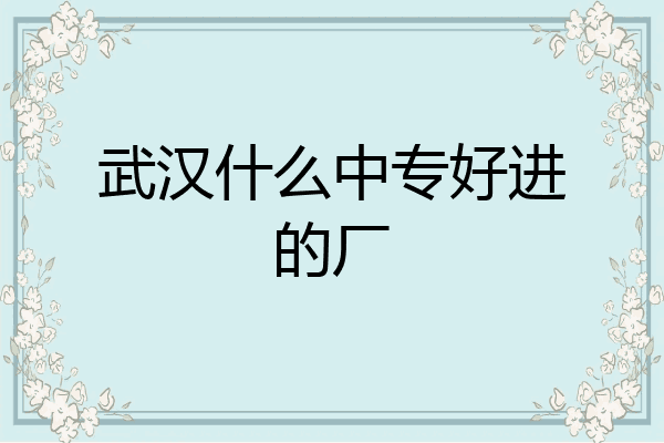 武汉什么中专好进的厂