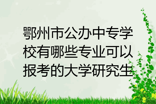 鄂州市公办中专学校有哪些专业可以报考的大学研究生
