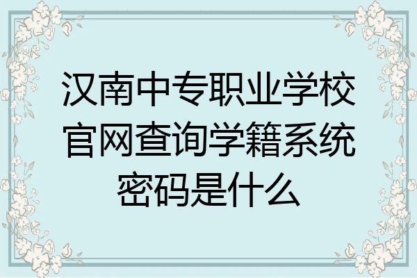 汉南中专职业学校官网查询学籍系统密码是什么
