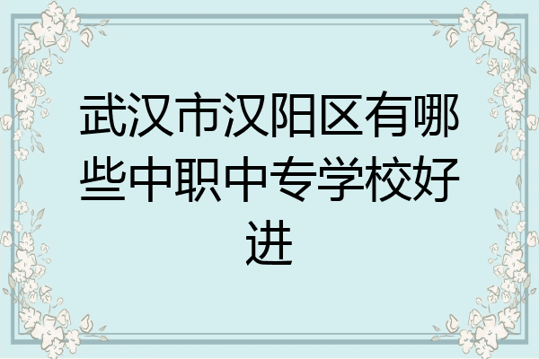 武汉市汉阳区有哪些中职中专学校好进