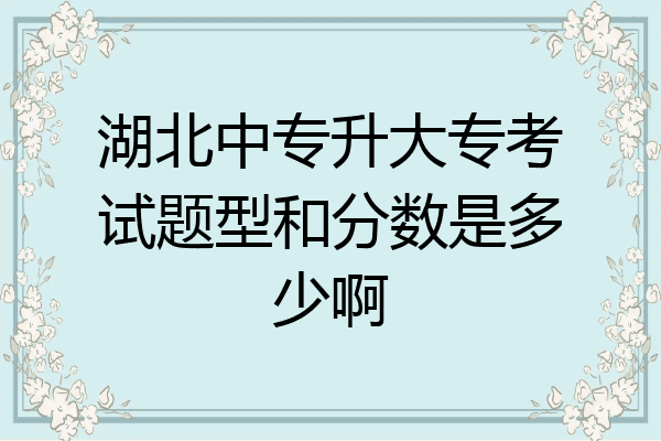 湖北中专升大专考试题型和分数是多少啊