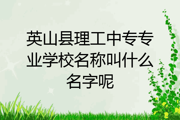 英山县理工中专专业学校名称叫什么名字呢