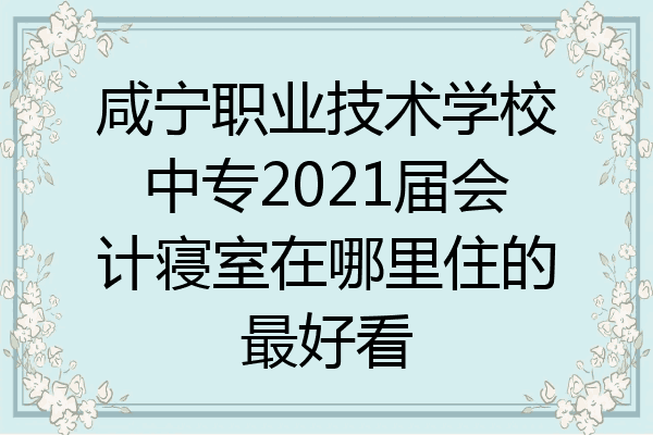 咸宁职业技术学校中专2021届会计寝室在哪里住的最好看