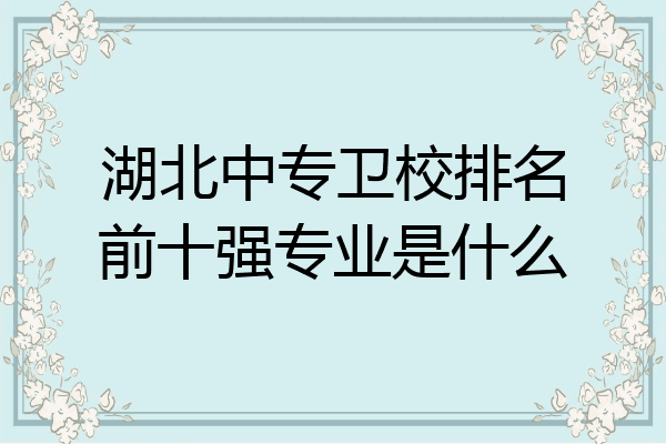 湖北中专卫校排名前十强专业是什么
