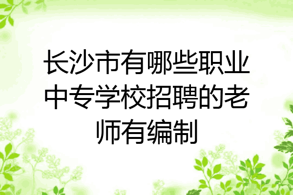 长沙市有哪些职业中专学校招聘的老师有编制