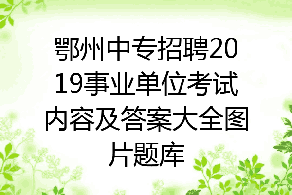 鄂州中专招聘2019事业单位考试内容及答案大全图片题库