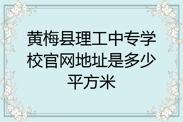黄梅县理工中专学校官网地址是多少平方米