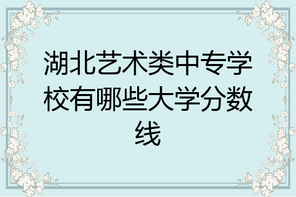 湖北艺术类中专学校有哪些大学分数线
