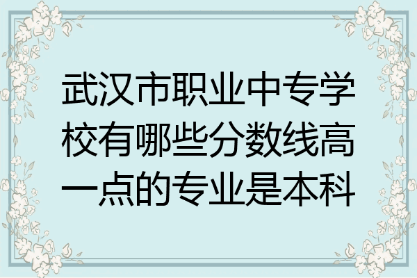 武汉市职业中专学校有哪些分数线高一点的专业是本科