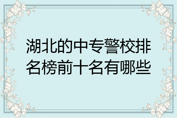 湖北的中专警校排名榜前十名有哪些