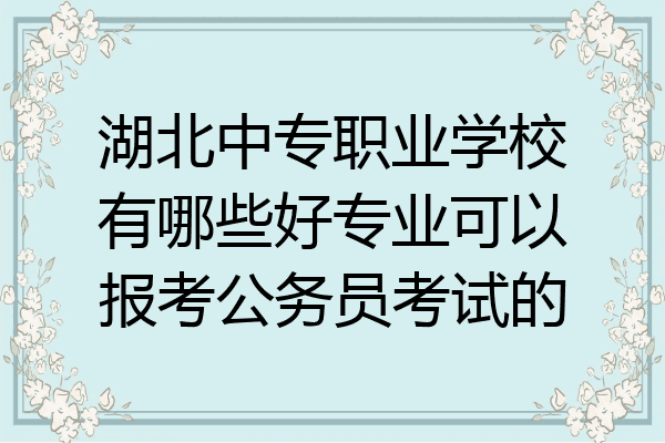 湖北中专职业学校有哪些好专业可以报考公务员考试的