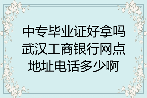 中专毕业证好拿吗武汉工商银行网点地址电话多少啊