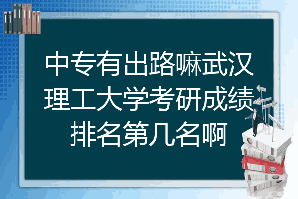 中专有出路嘛武汉理工大学考研成绩排名第几名啊