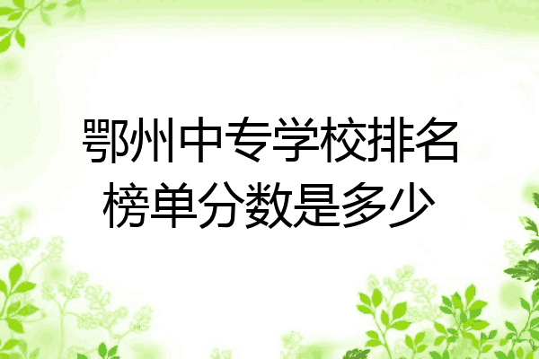 鄂州中专学校排名榜单分数是多少