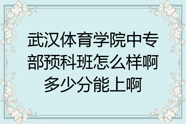 武汉体育学院中专部预科班怎么样啊多少分能上啊