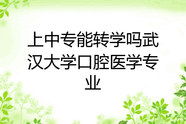 上中专能转学吗武汉大学口腔医学专业
