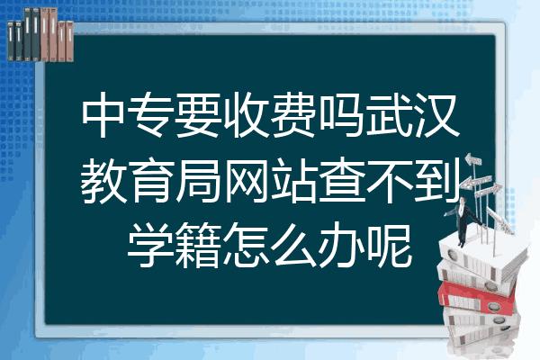 中专要收费吗武汉教育局网站查不到学籍怎么办呢
