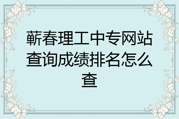 蕲春理工中专网站查询成绩排名怎么查