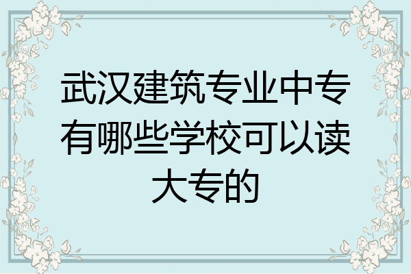 武汉建筑专业中专有哪些学校可以读大专的