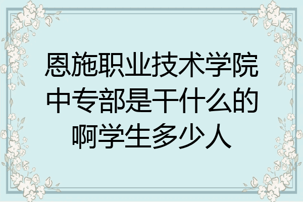 恩施职业技术学院中专部是干什么的啊学生多少人