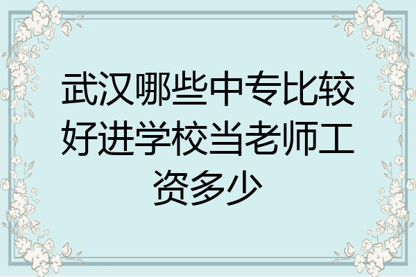 武汉哪些中专比较好进学校当老师工资多少
