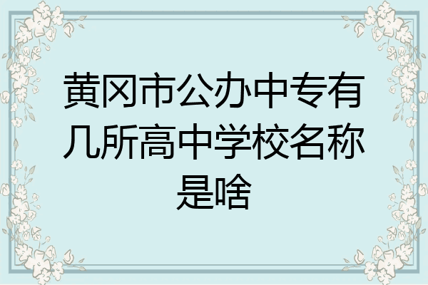 黄冈市公办中专有几所高中学校名称是啥