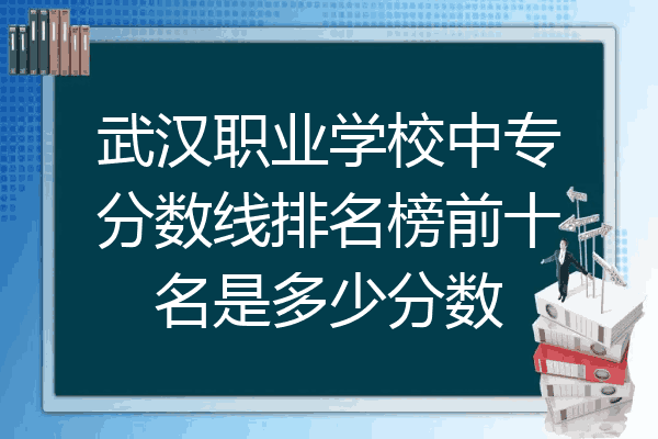 武汉职业学校中专分数线排名榜前十名是多少分数