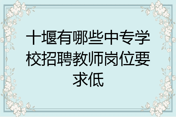 十堰有哪些中专学校招聘教师岗位要求低