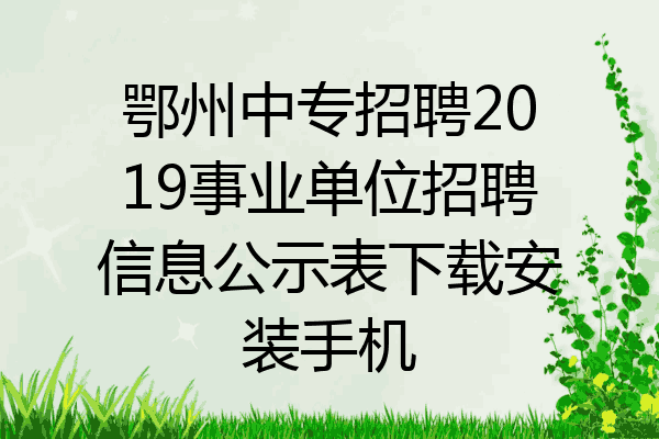 鄂州中专招聘2019事业单位招聘信息公示表下载安装手机