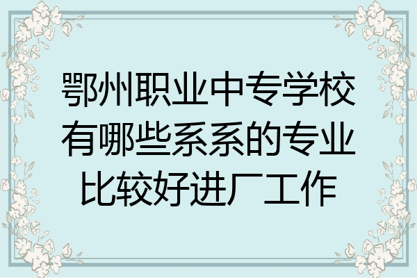 鄂州职业中专学校有哪些系系的专业比较好进厂工作