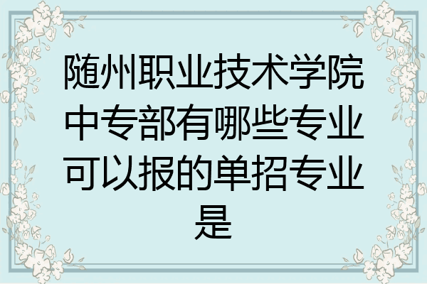 随州职业技术学院中专部有哪些专业可以报的单招专业是