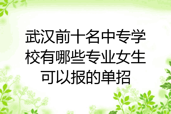 武汉前十名中专学校有哪些专业女生可以报的单招