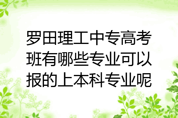 罗田理工中专高考班有哪些专业可以报的上本科专业呢