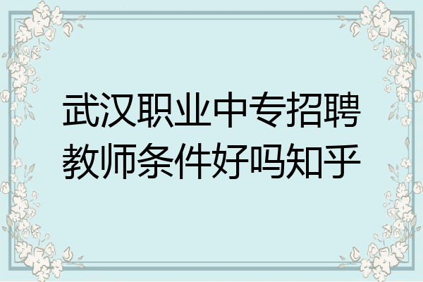 武汉职业中专招聘教师条件好吗知乎