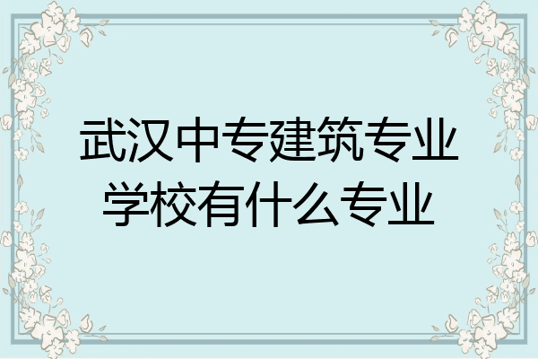 武汉中专建筑专业学校有什么专业