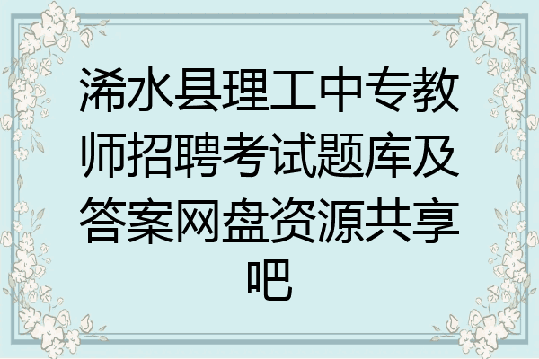浠水县理工中专教师招聘考试题库及答案网盘资源共享吧