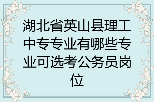 湖北省英山县理工中专专业有哪些专业可选考公务员岗位
