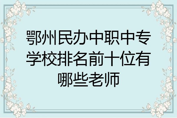 鄂州民办中职中专学校排名前十位有哪些老师