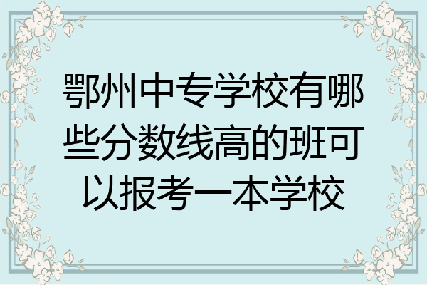 鄂州中专学校有哪些分数线高的班可以报考一本学校