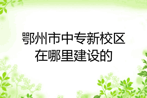 鄂州市中专新校区在哪里建设的