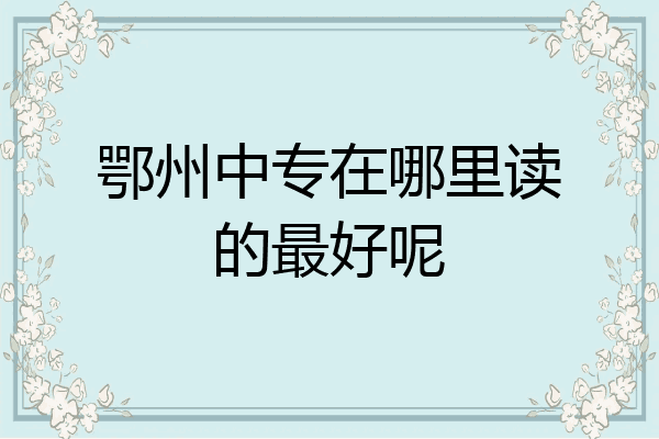 鄂州中专在哪里读的最好呢
