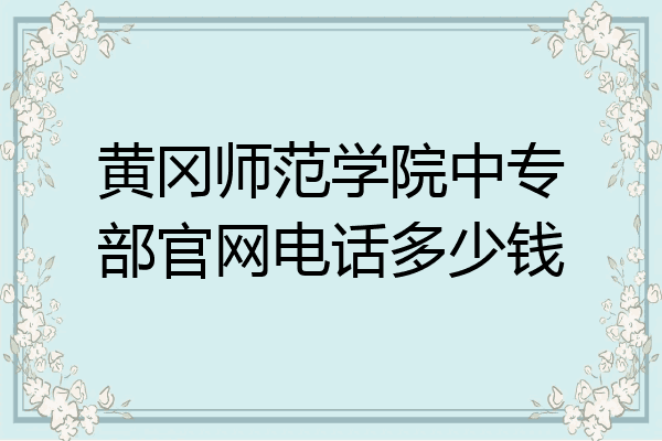 黄冈师范学院中专部官网电话多少钱
