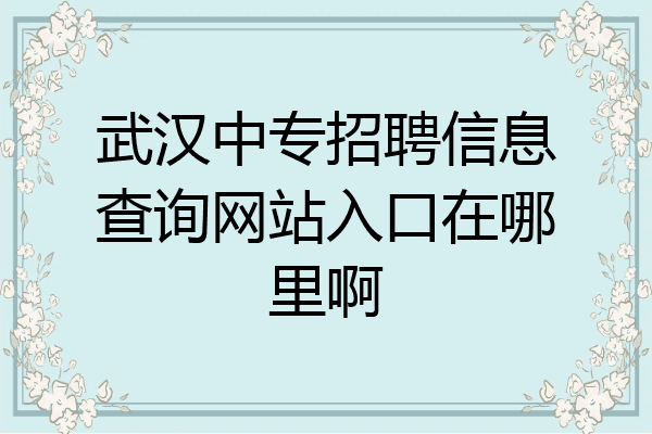 武汉中专招聘信息查询网站入口在哪里啊
