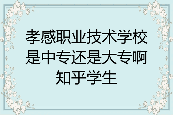 孝感职业技术学校是中专还是大专啊知乎学生