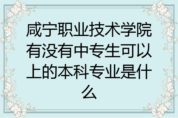 咸宁职业技术学院有没有中专生可以上的本科专业是什么
